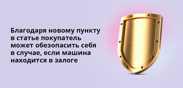 Благодаря новому пункту в статье, покупатели защищены, если их автомобиль заложен в ломбард.